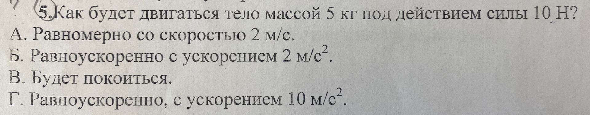 Фото задания: 5. Как будет двигаться тело массой 5 кг под действием силы 10 Н? А. Равномерно со скоростью 2 м/с. Б. Равноускоренно с…