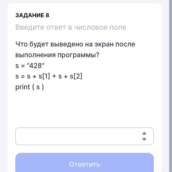 Фото задания: Что будет выведено на экран после выполнения программы? s = "428" s = s + s[1] + s + s[2] print ( s )
