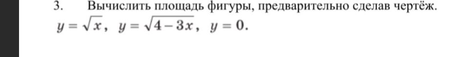 Фото задания: 3. Вычислить площадь фигуры, предварительно сделав чертёж. y = √x, y=√4-3x, y = 0.
