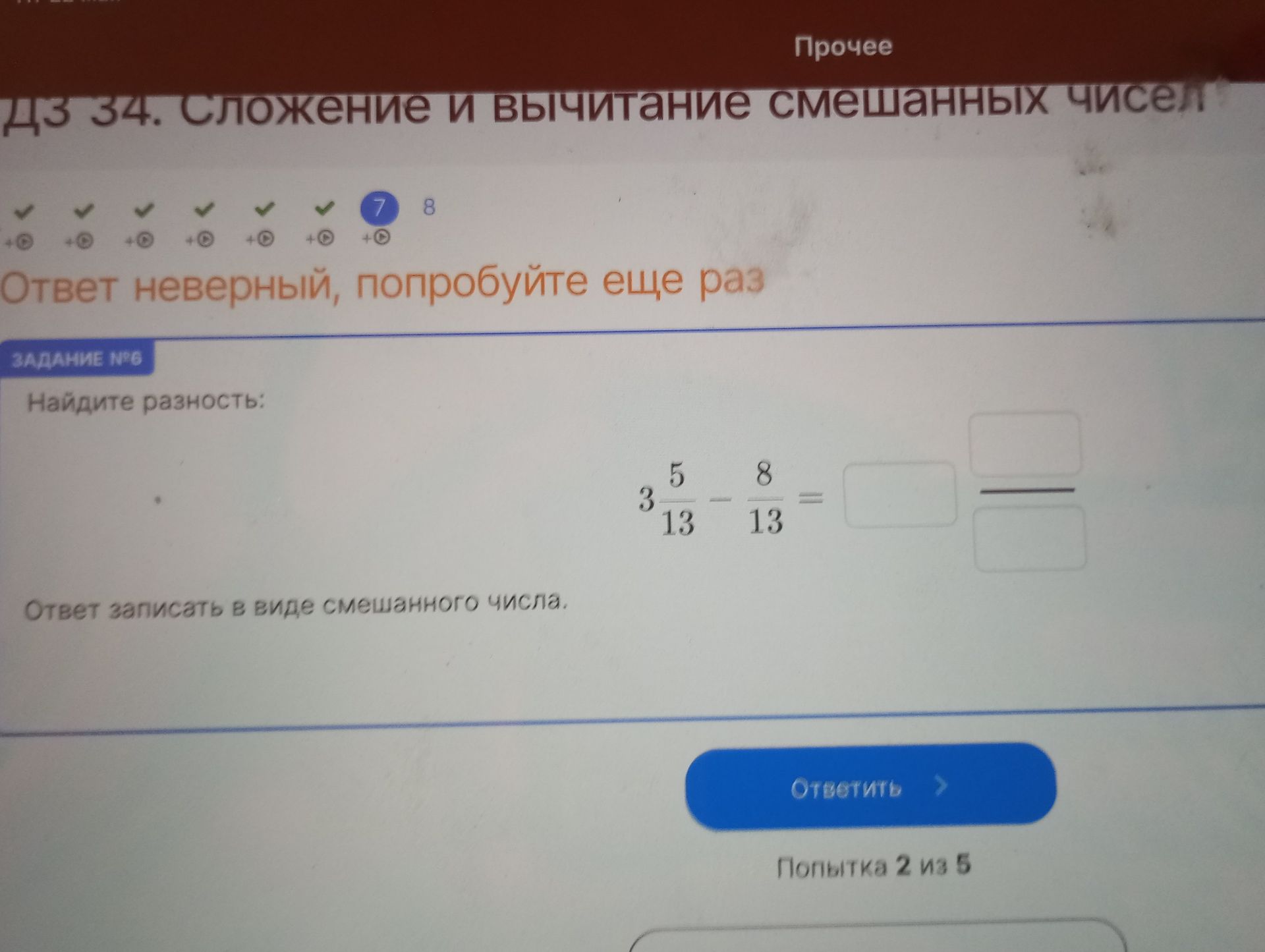 Фото задания: ДЗ 34. Сложение и вычитание смешанных чисел ЗАДАНИЕ №6 Найдите разность: 3 5/13 - 8/13 = Ответ записать в виде смешанного…