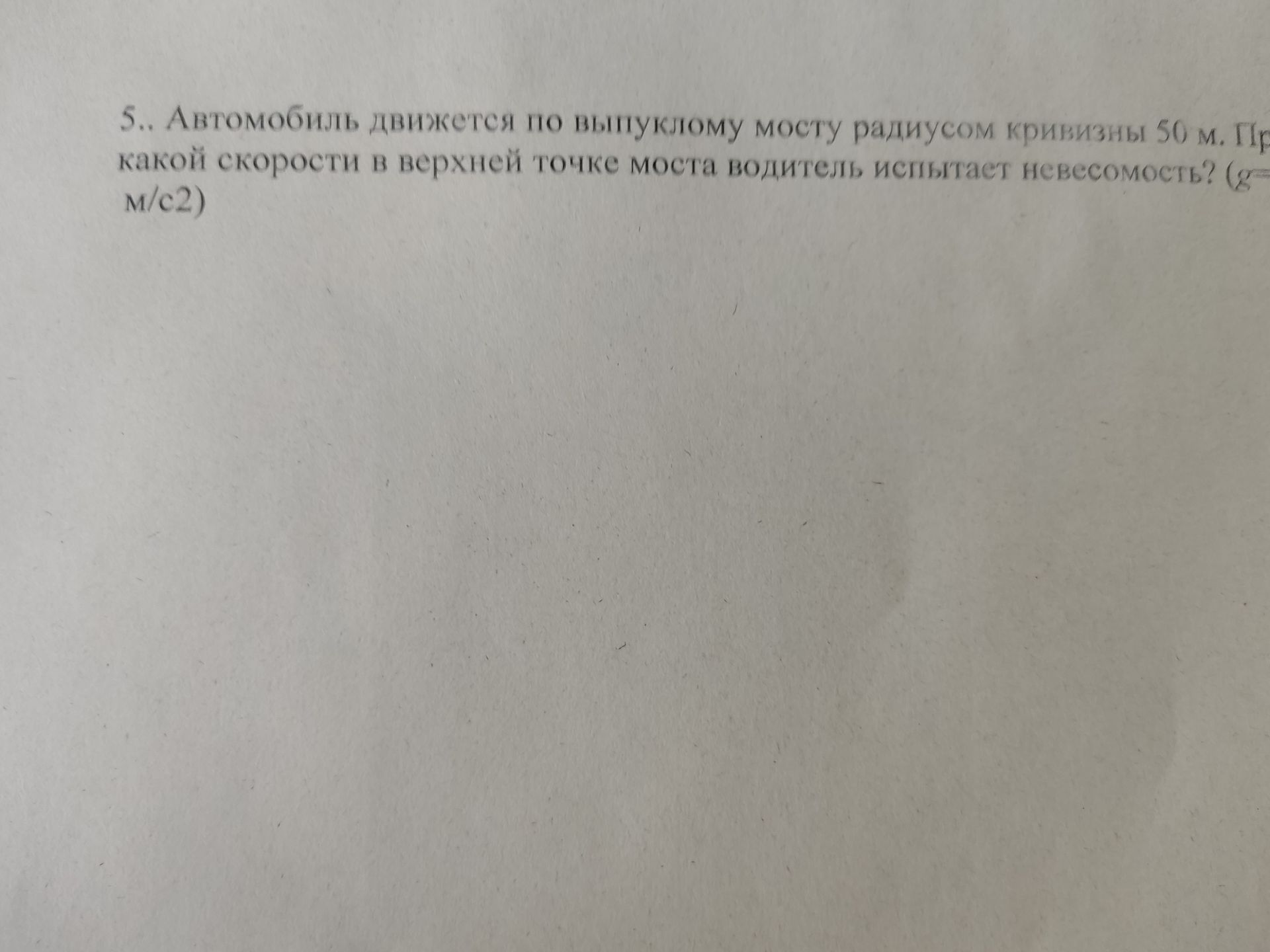 Фото задания: 5.. Автомобиль движется по выпуклому мосту радиусом кривизны 50 м. При какой скорости в верхней точке моста водитель испытает…