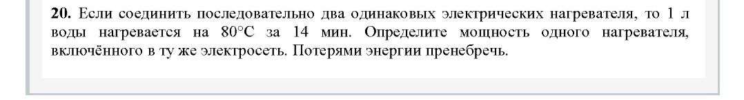 Фото задания: 20. Если соединить последовательно два одинаковых электрических нагревателя, то 1 л воды нагревается на 80°С за 14 мин.…