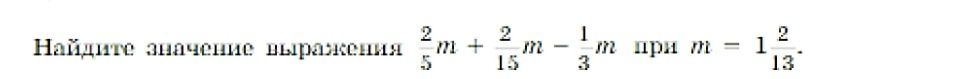 Фото задания: Найдите значение выражения $$ \frac{2}{5}m + \frac{2}{15}m - \frac{1}{3}m $$ при $$ m = 1\frac{2}{13} $$