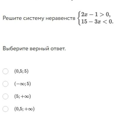 Фото задания: Решите систему неравенств { 2x - 1 > 0, 15 - 3x < 0. Выберите верный ответ. (0,5; 5) (-∞;5) (5;+∞) (0,5; +∞)