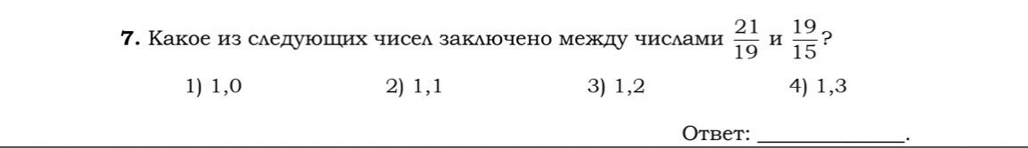 Фото задания: 7. Какое из следующих чисел заключено между числами $\frac{21}{19}$ и $\frac{19}{15}$?