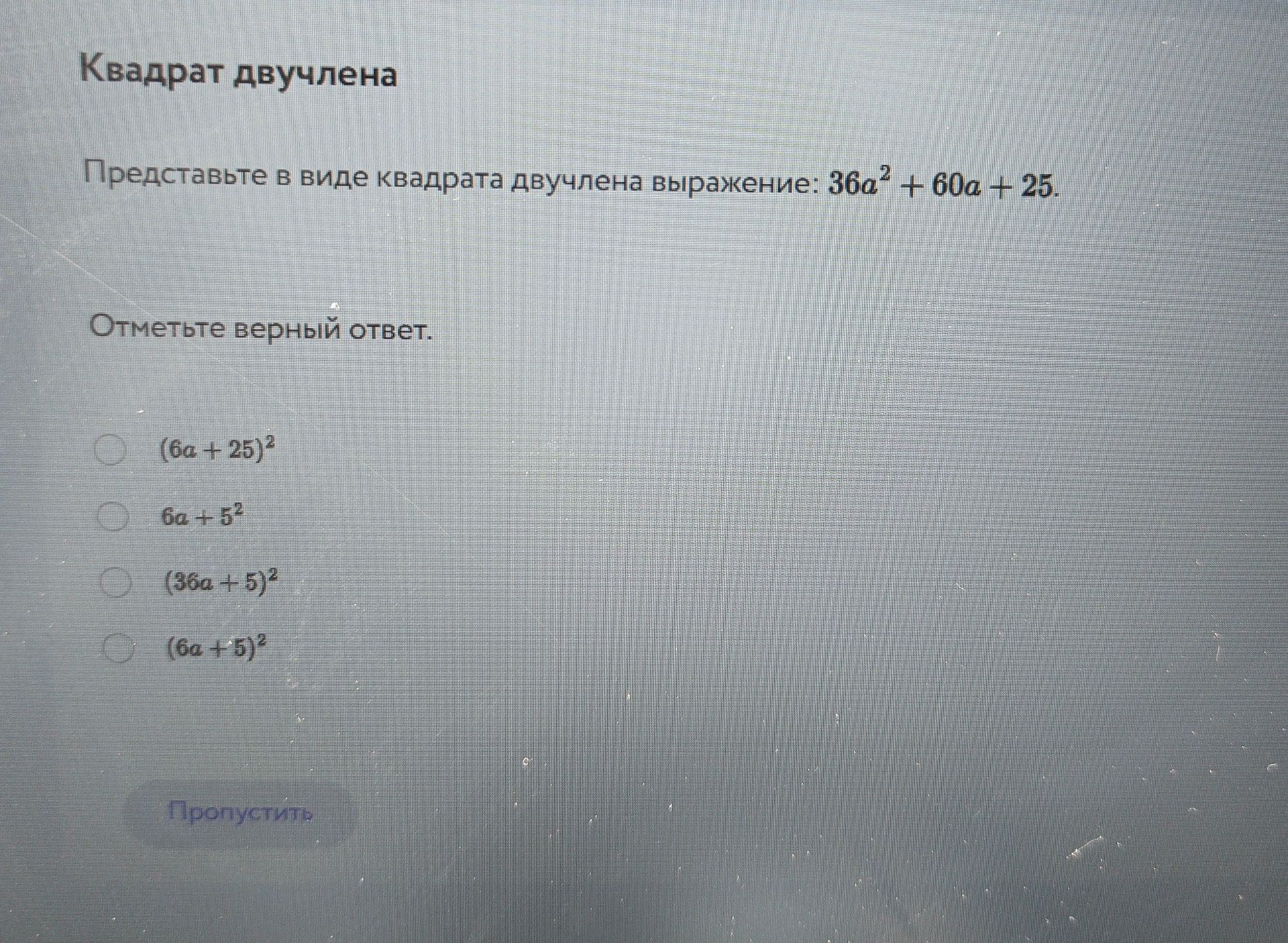 Фото задания: Квадрат двучлена Представьте в виде квадрата двучлена выражение: 36а² + 60a + 25. Отметьте верный ответ.