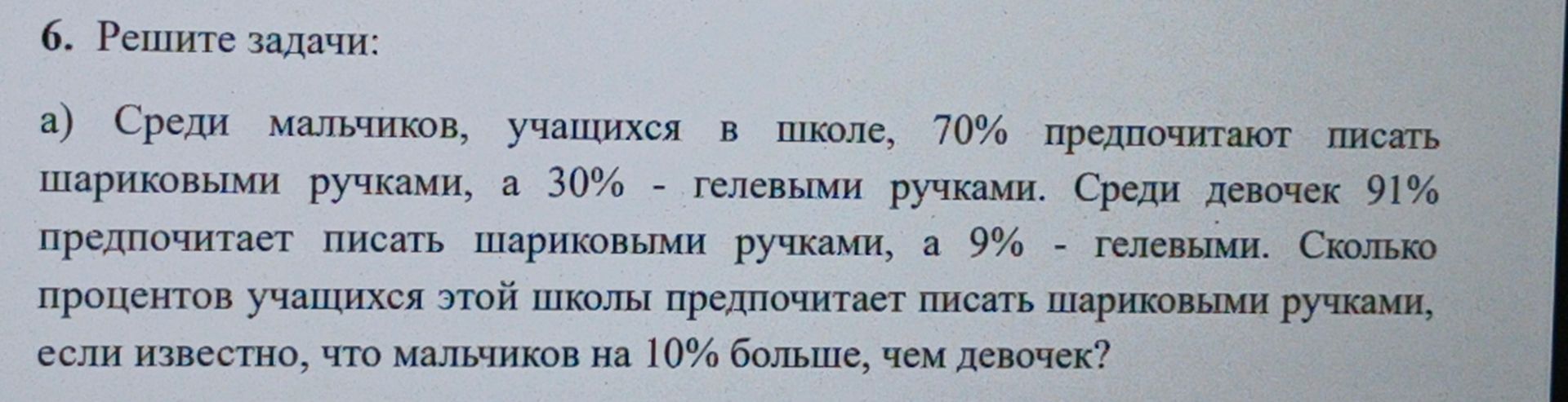 Фото задания: 6. Решите задачи: а) Среди мальчиков, учащихся в школе, 70% предпочитают писать шариковыми ручками, а 30% - гелевыми ручками.…