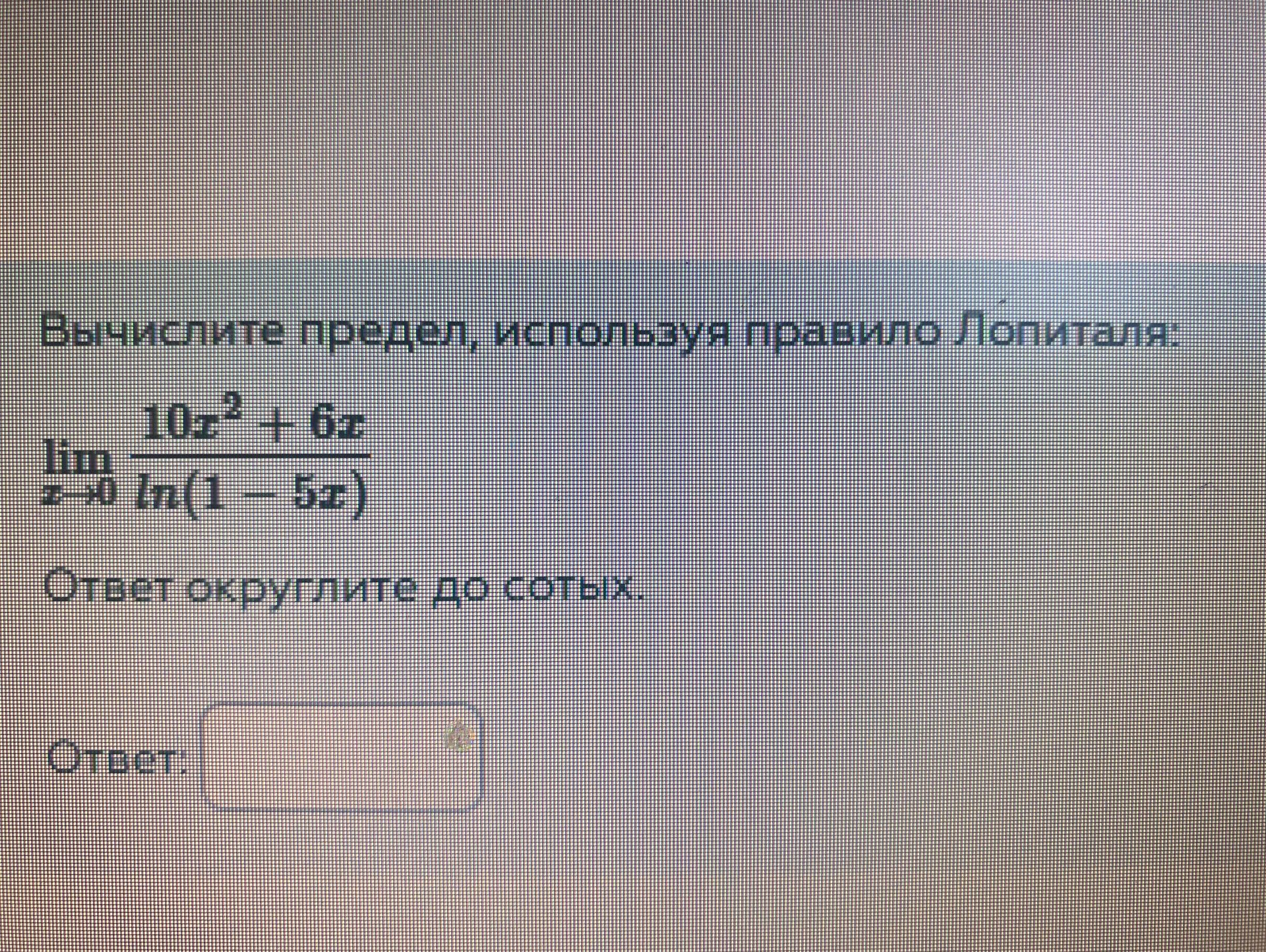 Фото задания: Вычислите предел, используя правило Лопиталя: lim x→0 10x² + 6x ln(1 - 5x) Ответ округлите до сотых.