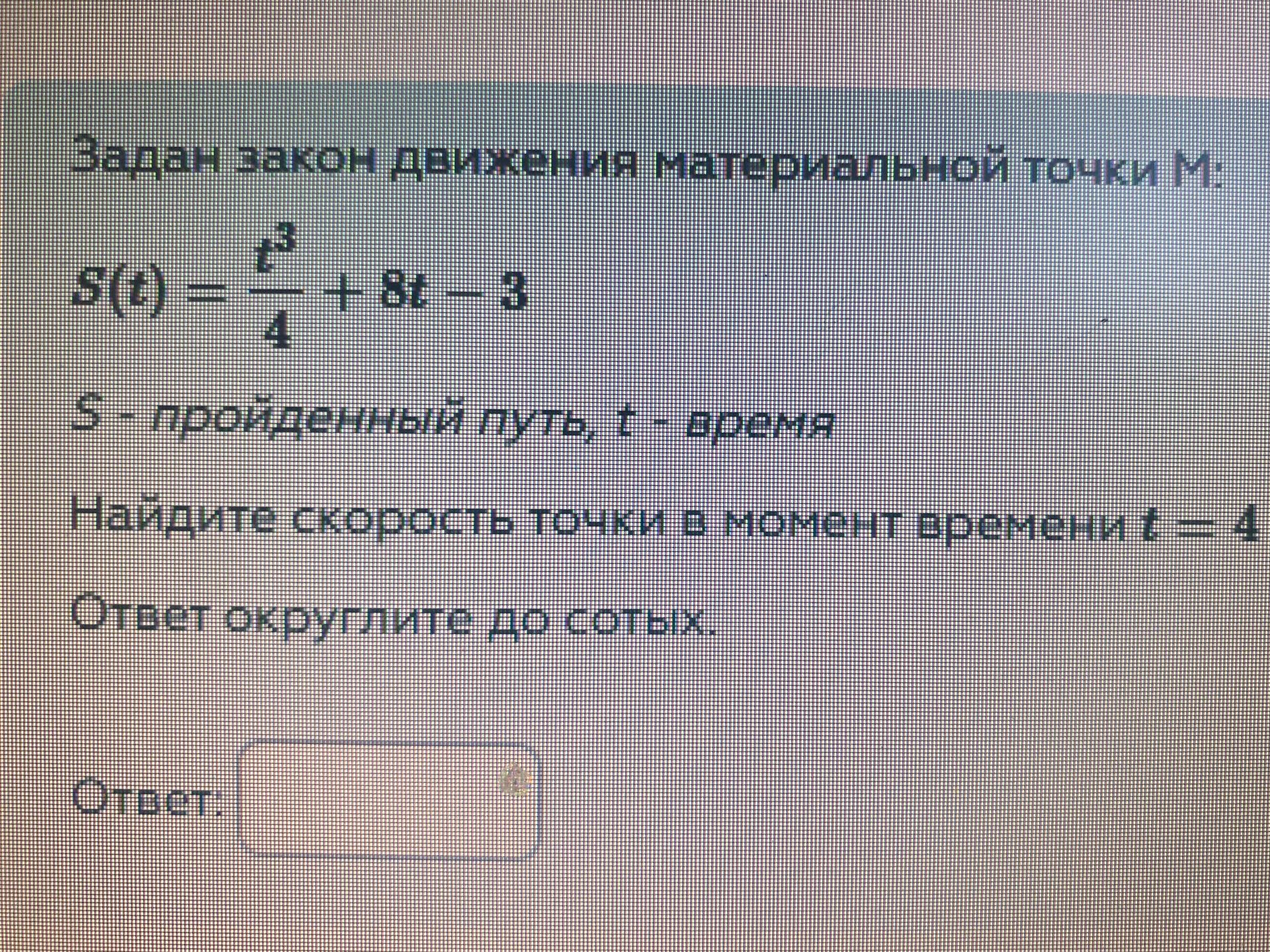 Фото задания: Задан закон движения материальной точки М: S(t)=t^3/4 + 8t - 3. S - пройденный путь, t - время. Найдите скорость точки в…
