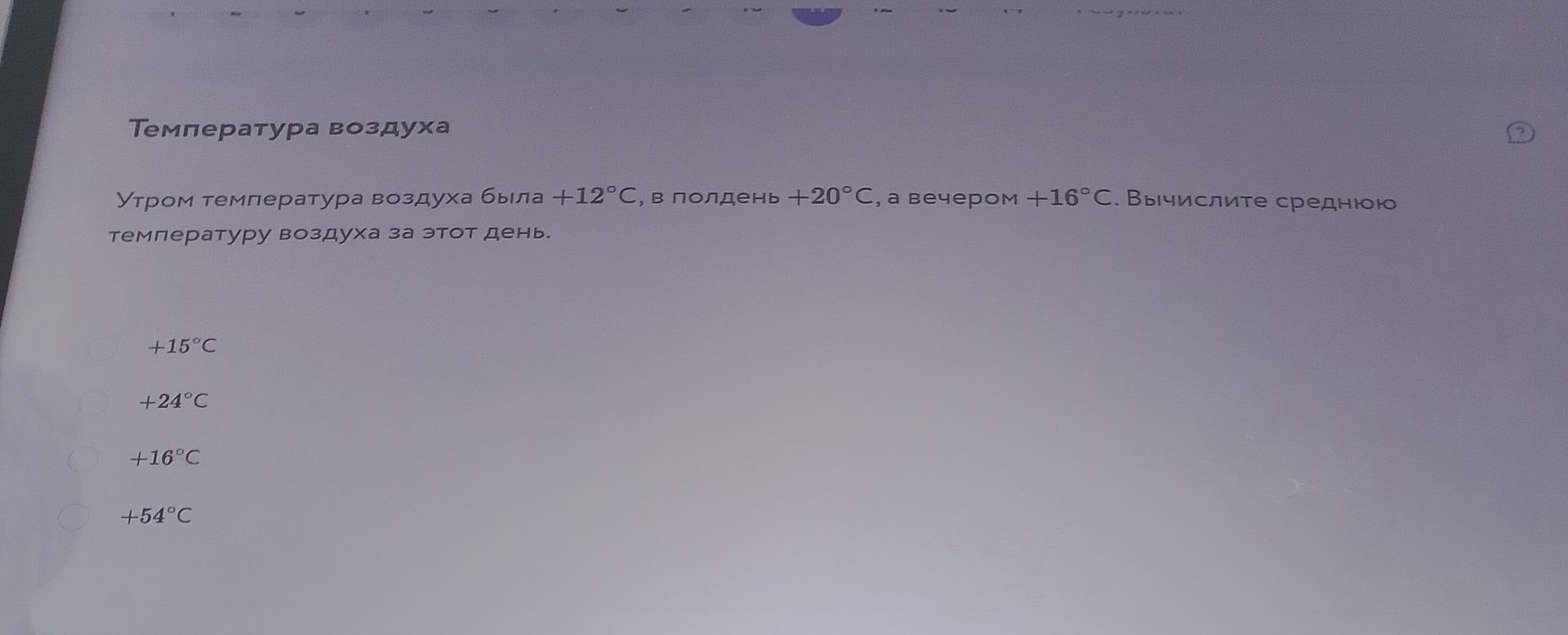 Фото задания: Утром температура воздуха была +12°С, в полдень +20°С, а вечером +16°С. Вычислите среднюю температуру воздуха за этот день.