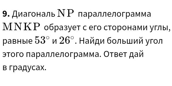Фото задания: 9. Диагональ NP параллелограмма MNKP образует с его сторонами углы, равные 53° и 26°. Найди больший угол этого…