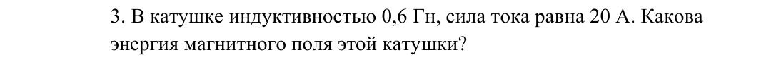 Фото задания: 3. В катушке индуктивностью 0,6 Гн, сила тока равна 20 А. Какова энергия магнитного поля этой катушки?
