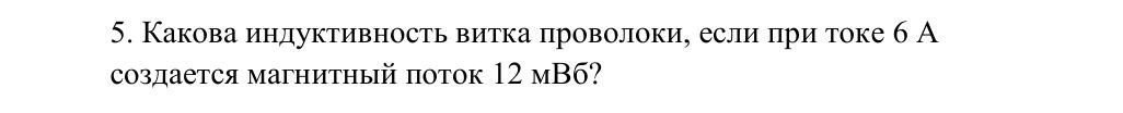 Фото задания: 5. Какова индуктивность витка проволоки, если при токе 6 А создается магнитный поток 12 мВб?