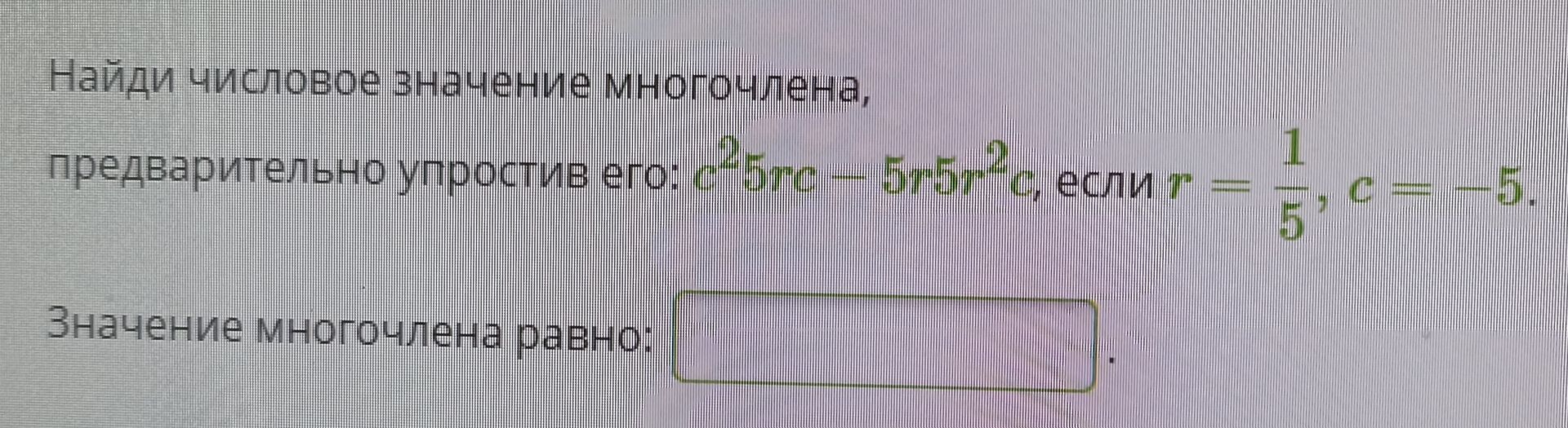Фото задания: Найди числовое значение многочлена, предварительно упростив его: c^2*5rc - 5r^5r^2*c, если r = 1/5, c = -5.