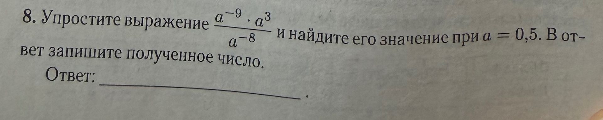 Фото задания: 8. Упростите выражение a^{-9} \(\cdot\) a^{3} / a^{-8} и найдите его значение при a = 0,5. В ответ запишите полученное число.