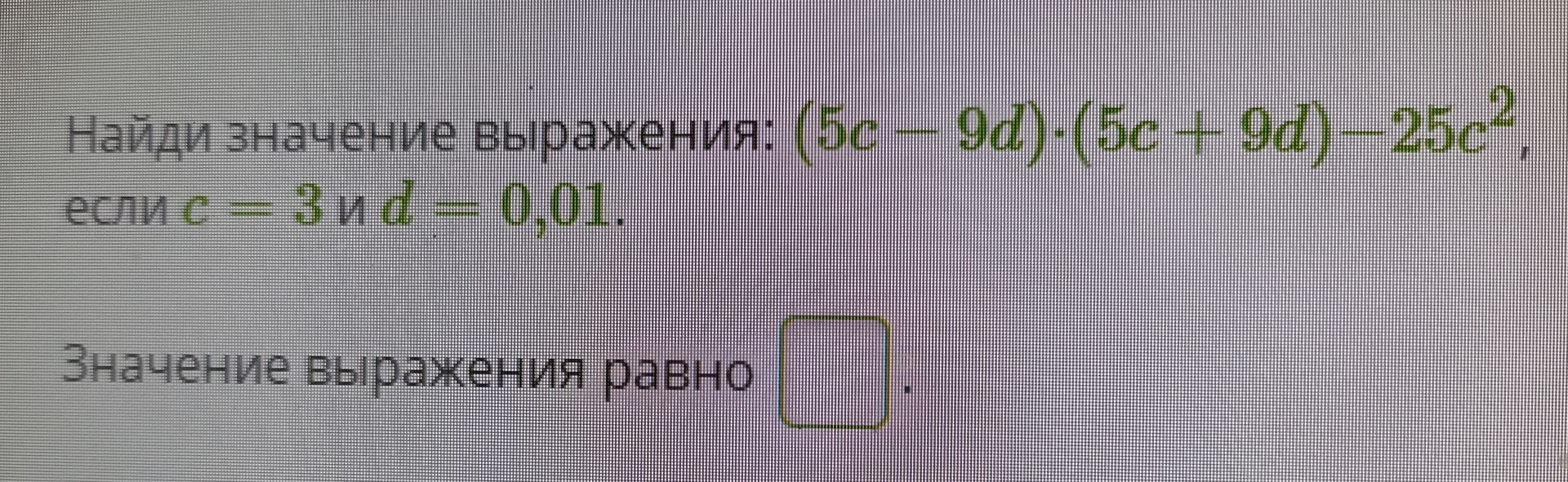 Фото задания: Найди значение выражения: (5c - 9d) * (5c + 9d) - 25c^2, если c = 3 и d = 0,01.