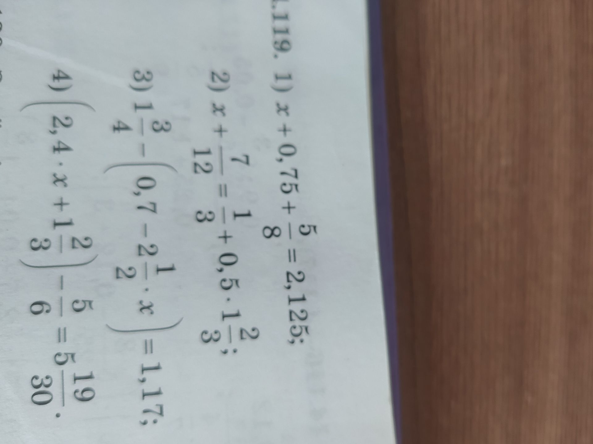 Фото задания: 1.119. 1) x + 0,75 + 5/8 = 2,125; 2) x + 7/12 = 1/3 + 0,5 * 1/3; 3) 1/4 - (0,7 - 2 * x) = 1,17; 4) 2,4 * x + 1/6 = 5/30 +…