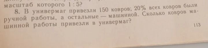 Фото задания: 8. В универмаг привезли 150 ковров; 20% всех ковров были ручной работы, а остальные — машинной. Сколько ковров машинной…