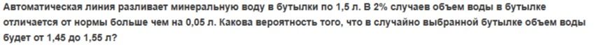 Фото задания: Автоматическая линия разливает минеральную воду в бутылки по 1,5 л. В 2% случаев объем воды в бутылке отличается от нормы…