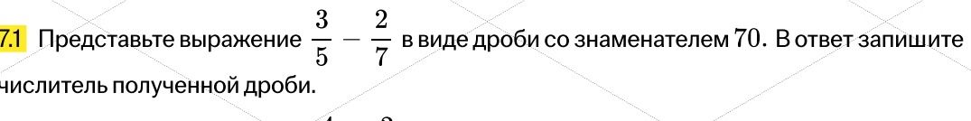 Фото задания: 7.1 Представьте выражение 3/5 - 2/7 в виде дроби со знаменателем 70. В ответ запишите числитель полученной дроби.