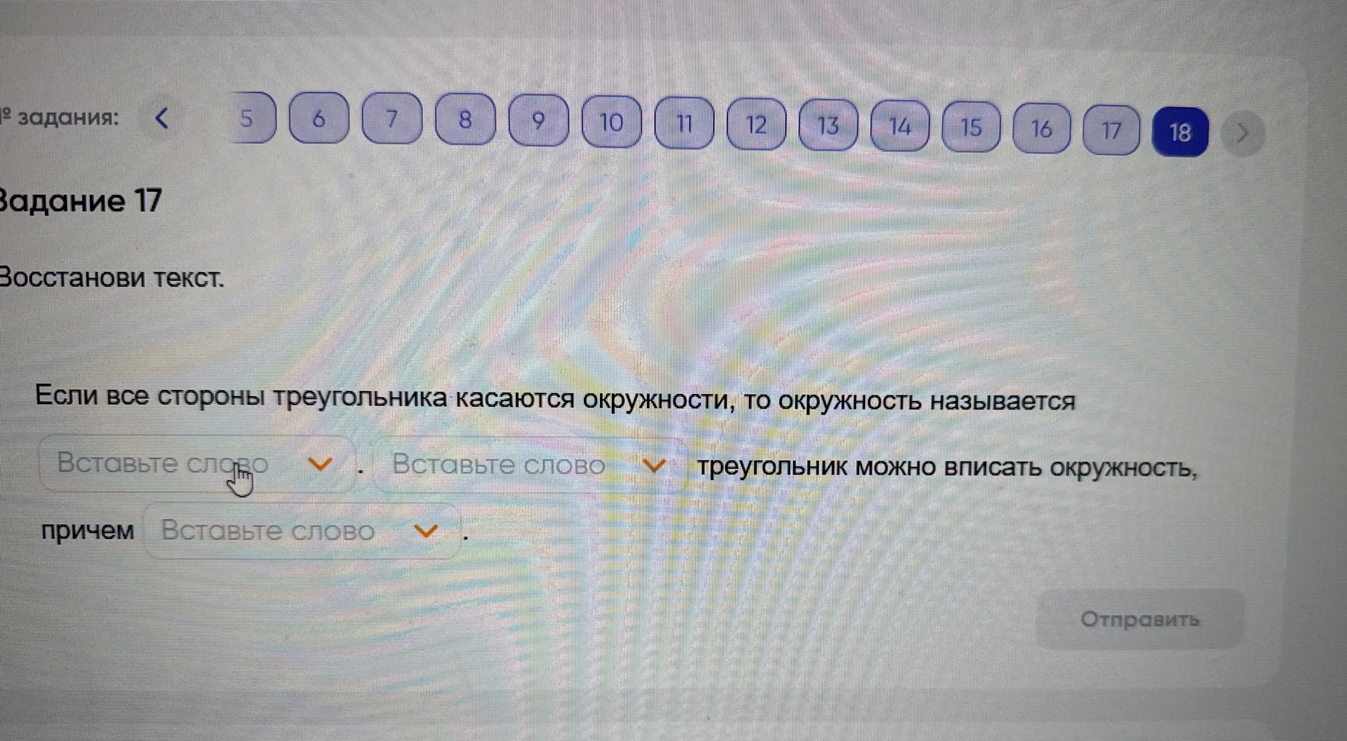 Фото задания: Восстанови текст. Если все стороны треугольника касаются окружности, то окружность называется ______, причем ______,…