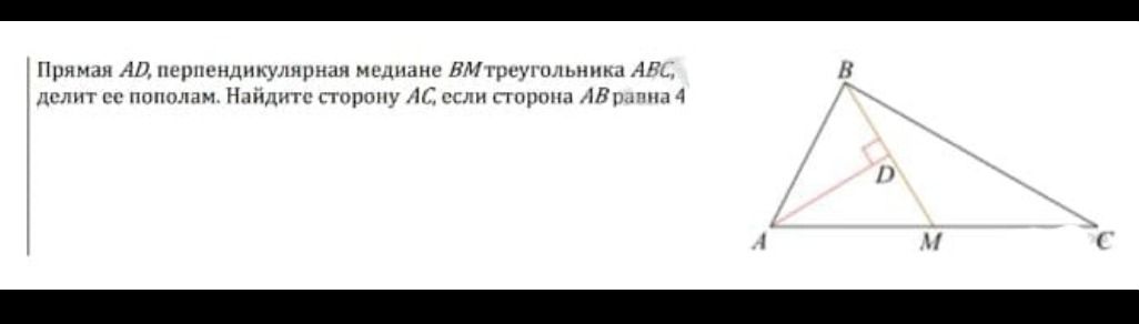 Фото задания: Прямая AD, перпендикулярная медиане BM треугольника ABC, делит ее пополам. Найдите сторону AC, если сторона AB равна 4.