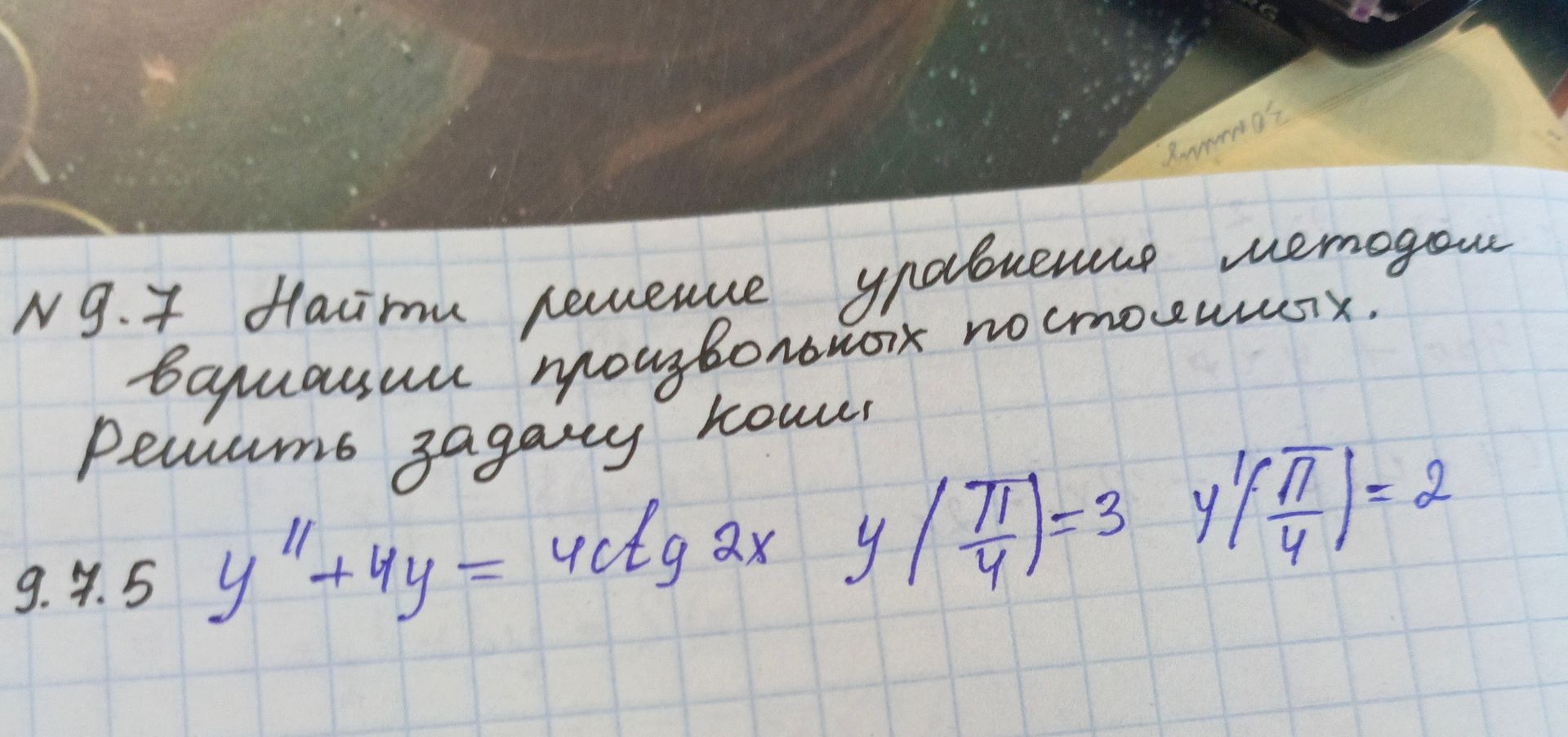 Фото задания: №9.7 Найти решение уравнения методом вариации произвольных постоянных. Решить задачу Коши 9.7.5 y'' + 4y = 4ctg 2x, y(π/4)=3,…