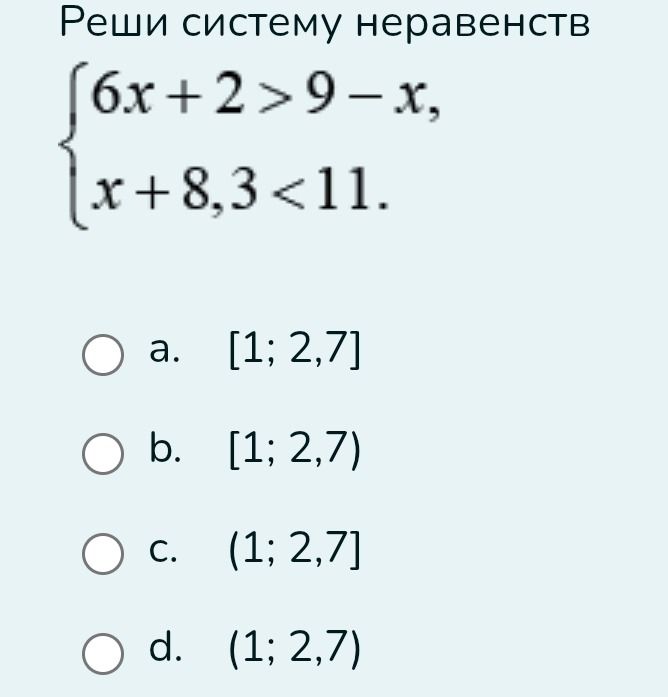 Фото задания: Реши систему неравенств { 6x + 2 > 9 - x, x + 8,3 < 11. a. [1; 2,7] b. [1; 2,7) c. (1; 2,7] d. (1; 2,7)