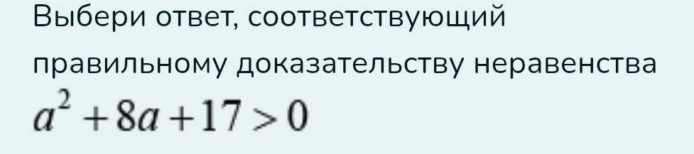 Фото задания: Выберите ответ, соответствующий правильному доказательству неравенства a^2 + 8a + 17 > 0
