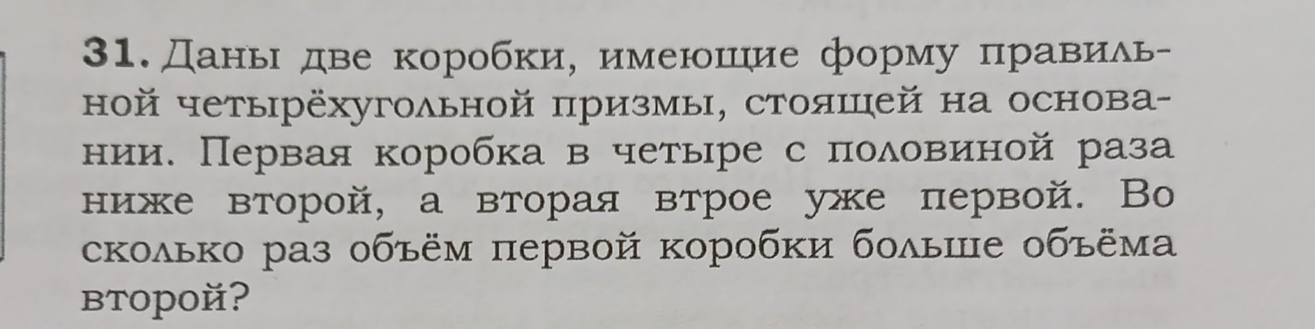 Фото задания: 31. Даны две коробки, имеющие форму правиль-ной четырёхугольной призмы, стоящей на основа-нии. Первая коробка в четыре с…