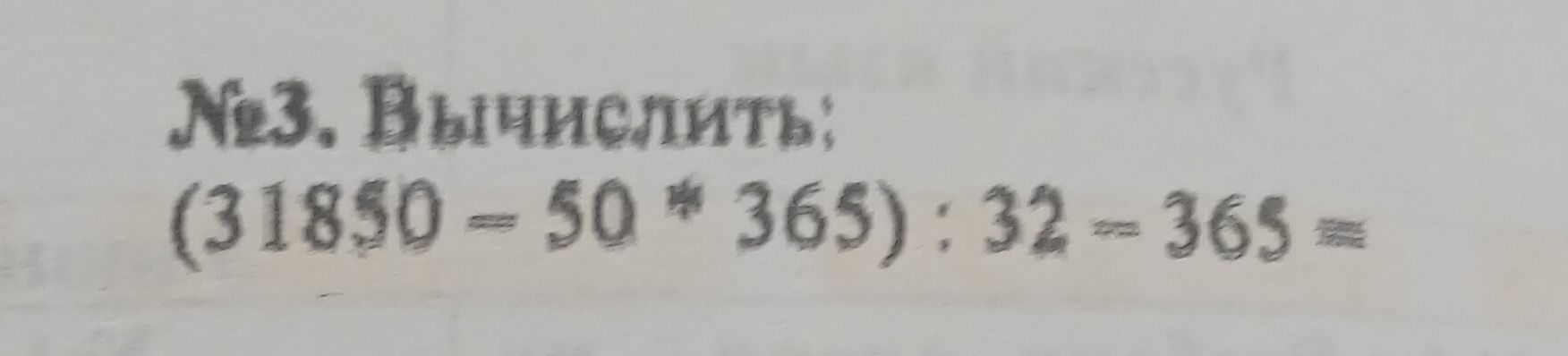 Фото задания: №3. Вычислить: (31850 - 50 * 365) : 32 - 365 =