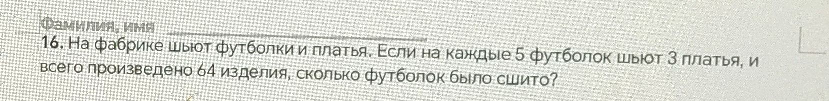 Фото задания: 16. На фабрике шьют футболки и платья. Если на каждые 5 футболок шьют 3 платья, и всего произведено 64 изделия, сколько…