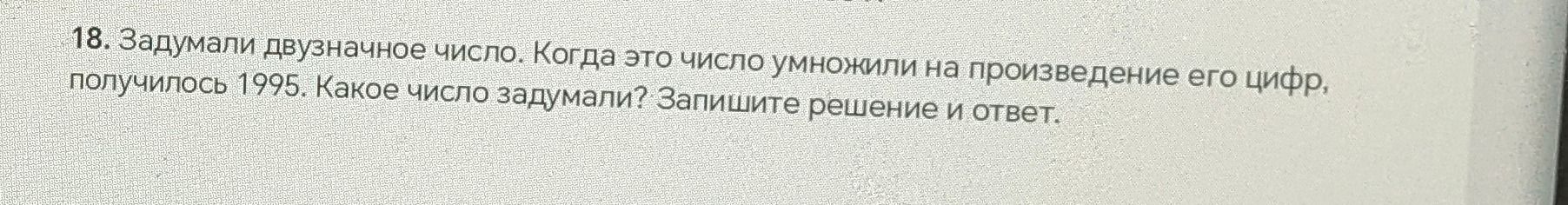 Фото задания: 18. Задумали двузначное число. Когда это число умножили на произведение его цифр, получилось 1995. Какое число задумали?…
