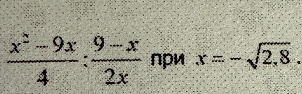 Фото задания: x^2 - 9x / 4 : 9 - x / 2x при x = -sqrt(2.8)