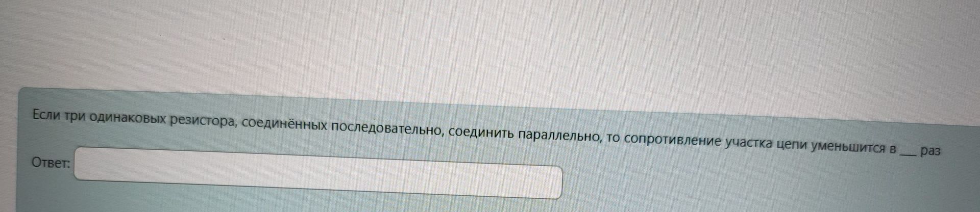 Фото задания: Если три одинаковых резистора, соединённых последовательно, соединить параллельно, то сопротивление участка цепи уменьшится в…