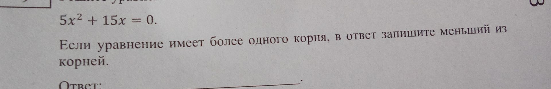 Фото задания: 5x² + 15x = 0. Если уравнение имеет более одного корня, в ответ запишите меньший из корней. Ответ: