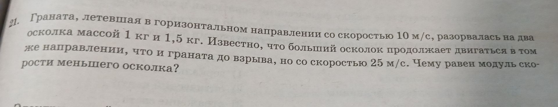 Фото задания: 21. Граната, летевшая в горизонтальном направлении со скоростью 10 м/с, разорвалась на два осколка массой 1 кг и 1,5 кг.…