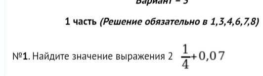 Фото задания: 1 часть (Решение обязательно в 1,3,4,6,7,8) №1. Найдите значение выражения 2 1/4 + 0,07