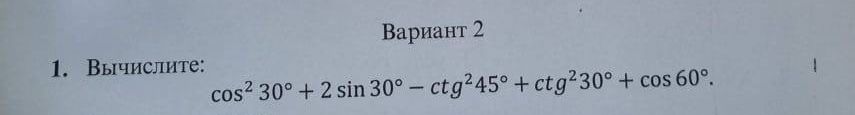 Фото задания: 1. Вычислите: cos² 30° + 2 sin 30° - ctg² 45° + ctg² 30° + cos 60°.