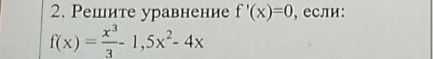 Фото задания: 2. Решите уравнение f'(x)=0, если: f(x) = x³/3 - 1,5x² - 4x