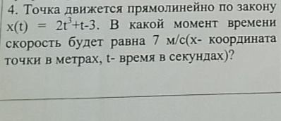 Фото задания: 4. Точка движется прямолинейно по закону x(t) = 2t³+t-3. В какой момент времени скорость будет равна 7 м/с (х- координата…