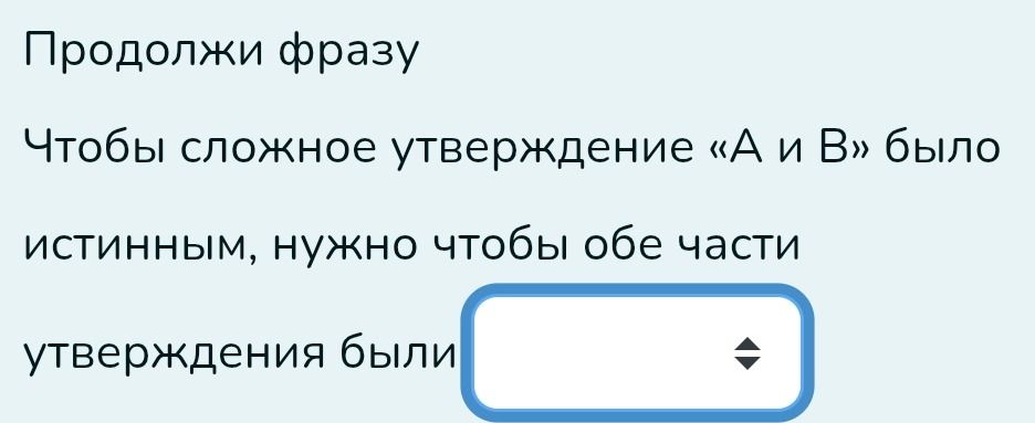 Фото задания: Продолжи фразу Чтобы сложное утверждение «А и В» было истинным, нужно чтобы обе части утверждения были