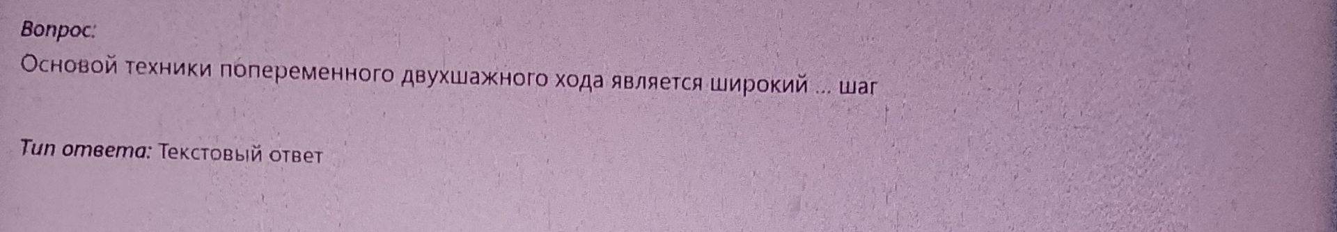 Фото задания: Вопрос: Основой техники попеременного двухшажного хода является широкий ... шаг Тип ответа: Текстовый ответ