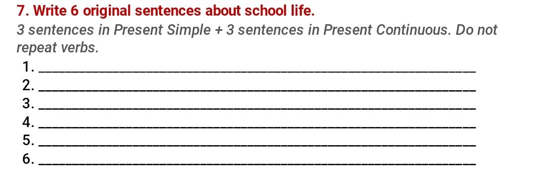 Фото задания: 7. Write 6 original sentences about school life. 3 sentences in Present Simple + 3 sentences in Present Continuous. Do not…