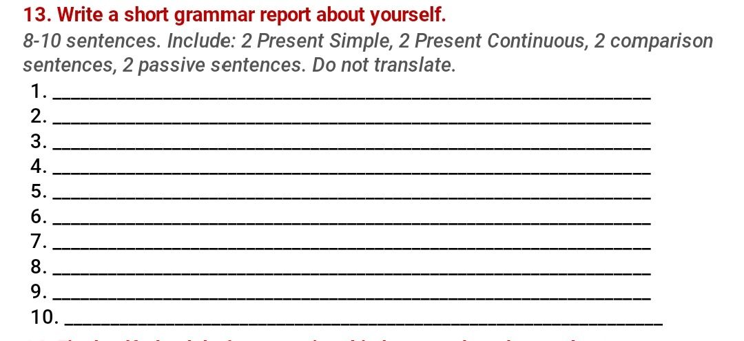 Фото задания: 13. Write a short grammar report about yourself. 8-10 sentences. Include: 2 Present Simple, 2 Present Continuous, 2…
