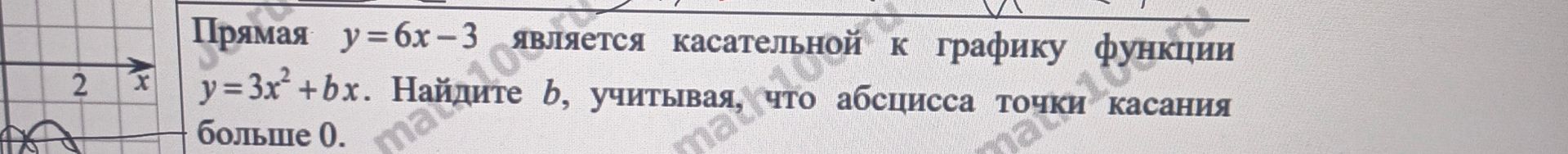 Фото задания: Прямая y=6x-3 является касательной к графику функции y=3x²+bx. Найдите b, учитывая, что абсцисса точки касания больше 0.