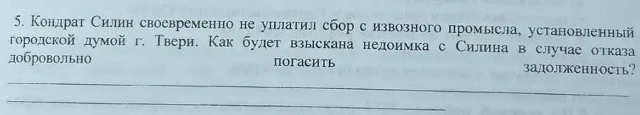 Фото задания: 5. Кондрат Силин своевременно не уплатил сбор с извозного промысла, установленный городской думой г. Твери. Как будет…