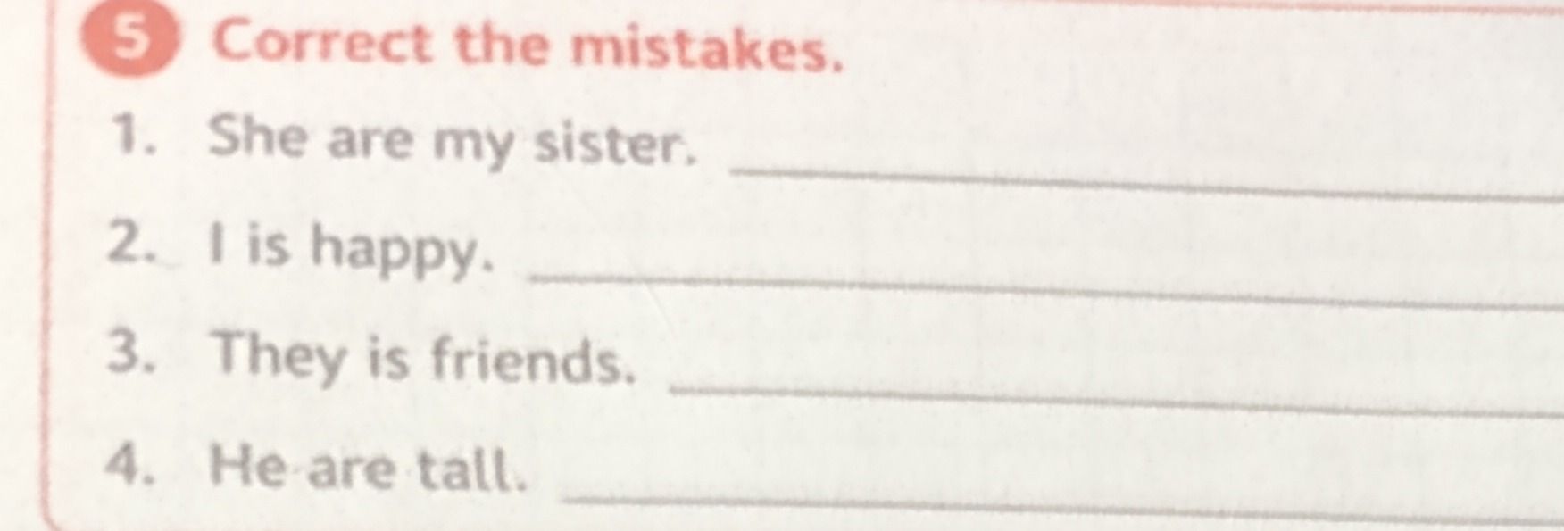 Фото задания: 5. Correct the mistakes. 1. She are my sister. 2. I is happy. 3. They is friends. 4. He are tall.