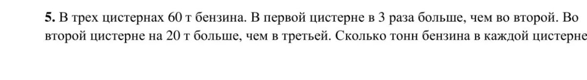 Фото задания: 5. В трех цистернах 60 т бензина. В первой цистерне в 3 раза больше, чем во второй. Во второй цистерне на 20 т больше, чем…