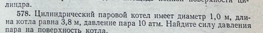 Фото задания: 578. Цилиндрический паровой котел имеет диаметр 1,0 м, длина котла равна 3,8 м, давление пара 10 атм. Найдите силу давления…